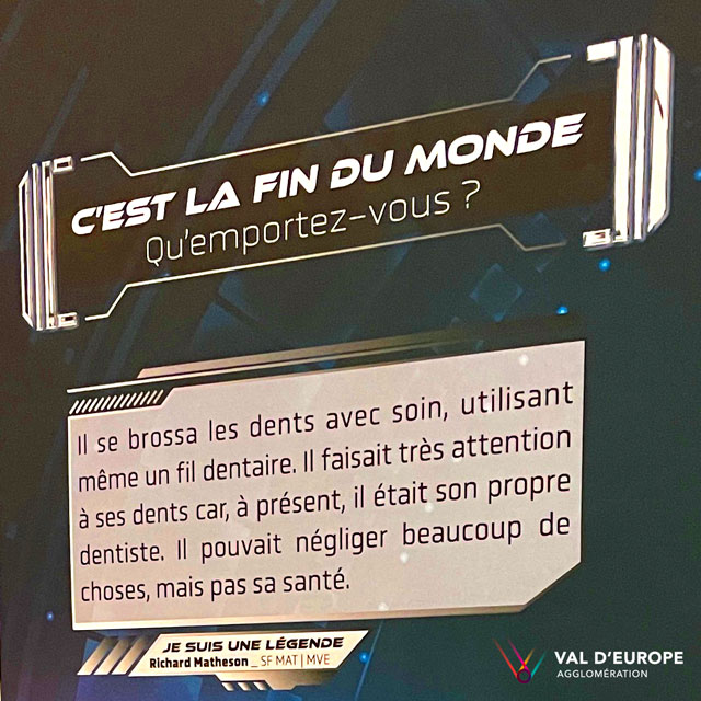 C'est la fin du monde. Qu'emportez-vous ? "Il se brossa les dents avec soin, utilisant un fil dentaire. Il faisait très attention à ses dents car, à présent, il était son propre dentiste. Il pouvait négliger beaucoup de choses, mais pas sa santé." (Je suis une légende - Richard Matheson)